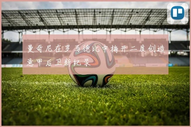 曼奇尼在罗马德比中梅开二度创造意甲后卫新纪录