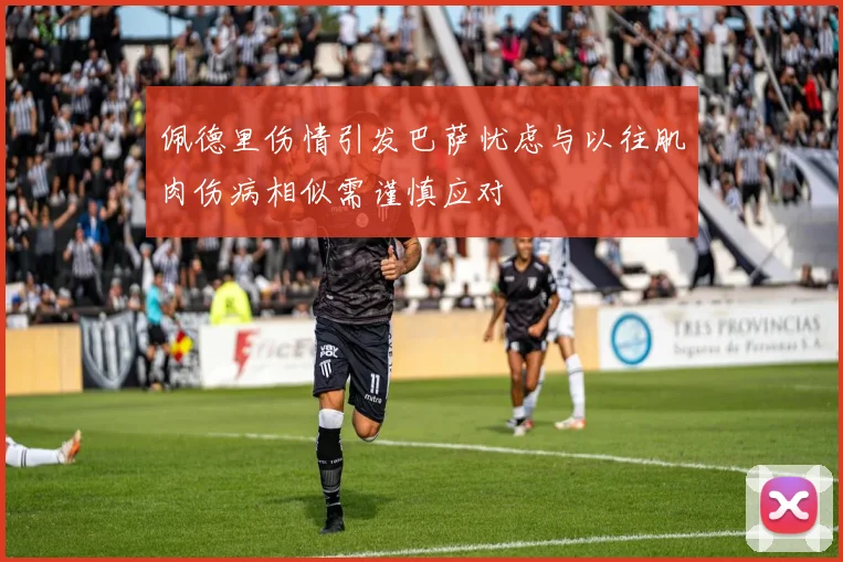 佩德里伤情引发巴萨忧虑与以往肌肉伤病相似需谨慎应对