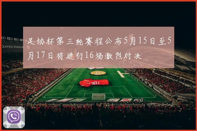 足协杯第三轮赛程公布5月15日至5月17日将进行16场激烈对决