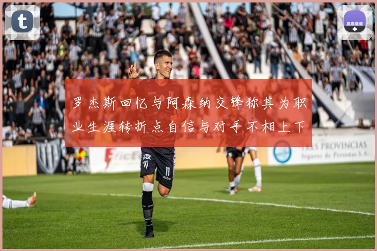 罗杰斯回忆与阿森纳交锋称其为职业生涯转折点自信与对手不相上下