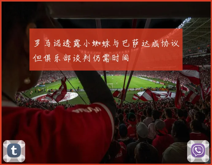 罗马诺透露小蜘蛛与巴萨达成协议但俱乐部谈判仍需时间