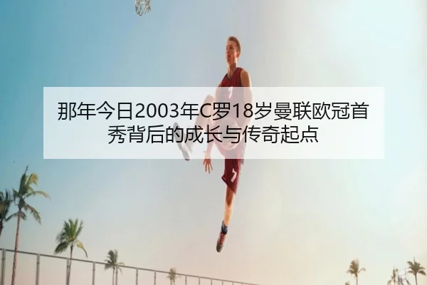 那年今日2003年C罗18岁曼联欧冠首秀背后的成长与传奇起点 | kaiyun